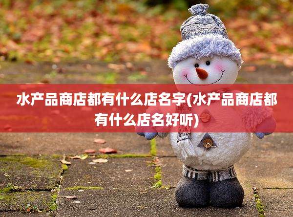 水产品商店都有什么店名字(水产品商店都有什么店名好听)