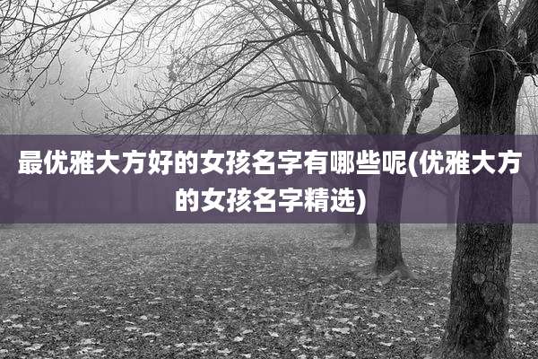 最优雅大方好的女孩名字有哪些呢(优雅大方的女孩名字精选)