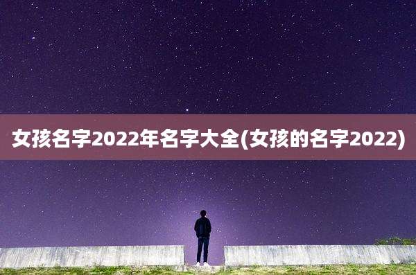 女孩名字2022年名字大全(女孩的名字2022)
