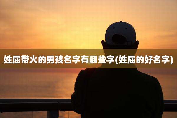 姓屈带火的男孩名字有哪些字(姓屈的好名字)
