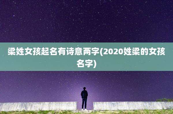 梁姓女孩起名有诗意两字(2020姓梁的女孩名字)