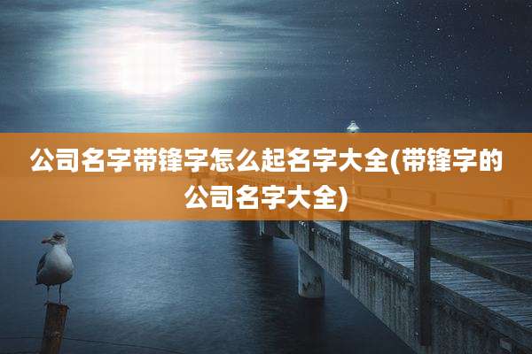 公司名字带锋字怎么起名字大全(带锋字的公司名字大全)