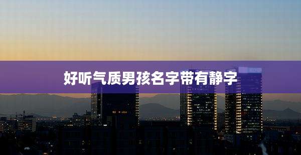 好听气质男孩名字带有静字