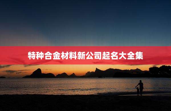特种合金材料新公司起名大全集