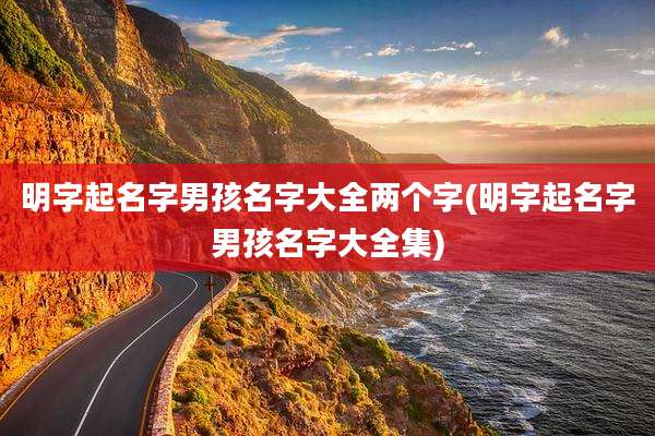 明字起名字男孩名字大全两个字(明字起名字男孩名字大全集)