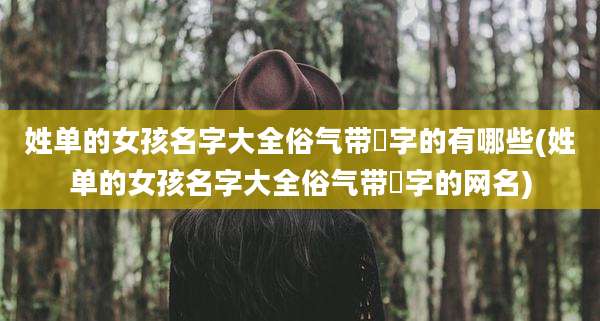 姓单的女孩名字大全俗气带璟字的有哪些(姓单的女孩名字大全俗气带璟字的网名)