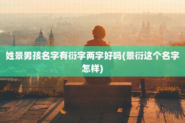 姓景男孩名字有衍字两字好吗(景衍这个名字怎样)