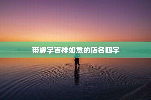 带耀字吉祥如意的店名四字