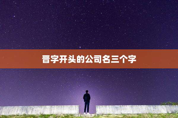 晋字开头的公司名三个字