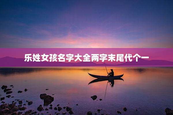 乐姓女孩名字大全两字末尾代个一