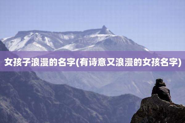 女孩子浪漫的名字(有诗意又浪漫的女孩名字)