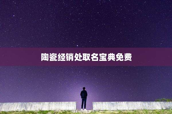 陶瓷经销处取名宝典免费