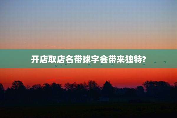 开店取店名带球字会带来独特?