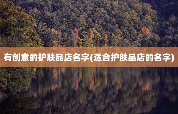 有创意的护肤品店名字(适合护肤品店的名字)