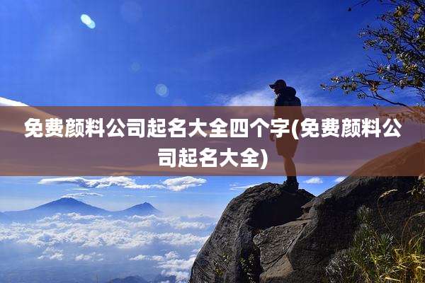 免费颜料公司起名大全四个字(免费颜料公司起名大全)
