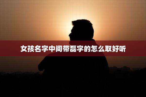 女孩名字中间带磊字的怎么取好听