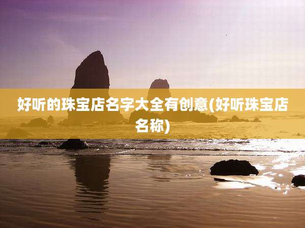 好听的珠宝店名字大全有创意(好听珠宝店名称)
