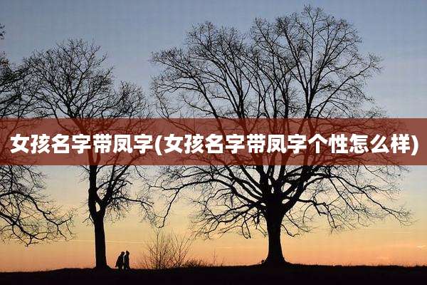 女孩名字带凤字(女孩名字带凤字个性怎么样)