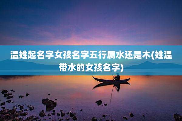温姓起名字女孩名字五行属水还是木(姓温带水的女孩名字)