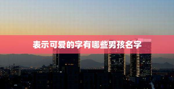 表示可爱的字有哪些男孩名字