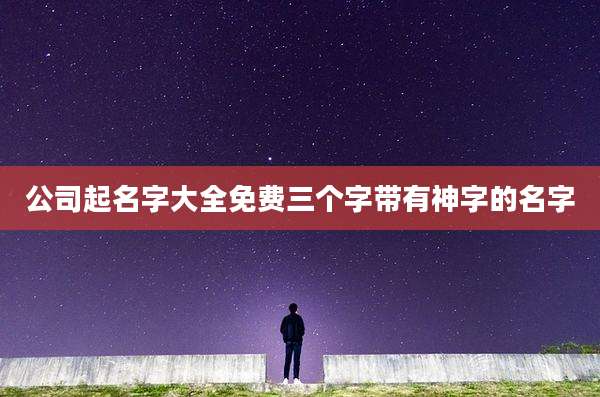 公司起名字大全免费三个字带有神字的名字