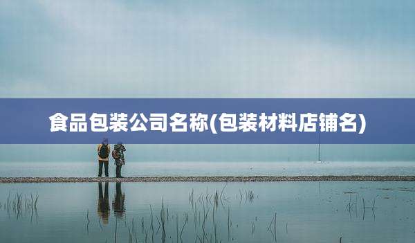 食品包装公司名称(包装材料店铺名)