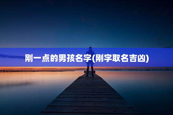 刚一点的男孩名字(刚字取名吉凶)
