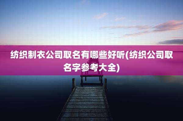 纺织制衣公司取名有哪些好听(纺织公司取名字参考大全)