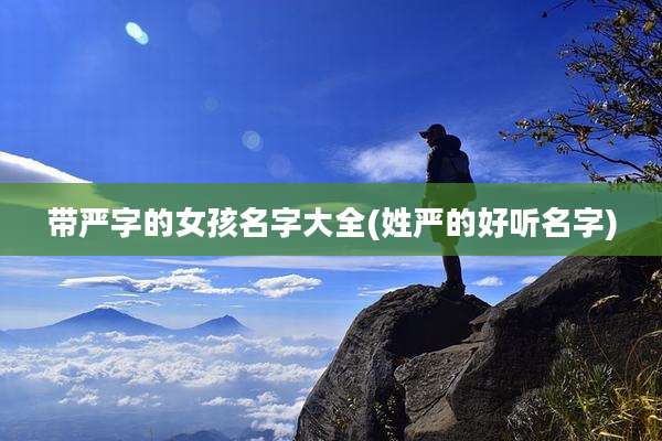 带严字的女孩名字大全(姓严的好听名字)