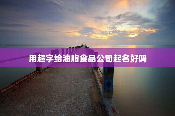 用超字给油脂食品公司起名好吗