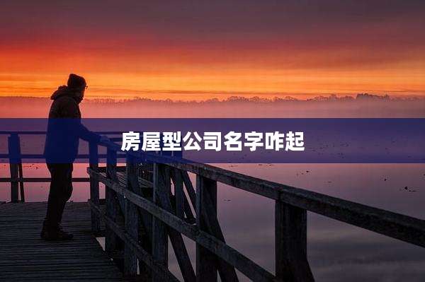 房屋型公司名字咋起