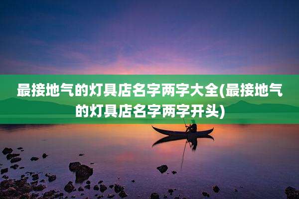 最接地气的灯具店名字两字大全(最接地气的灯具店名字两字开头)