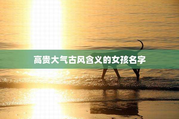 高贵大气古风含义的女孩名字