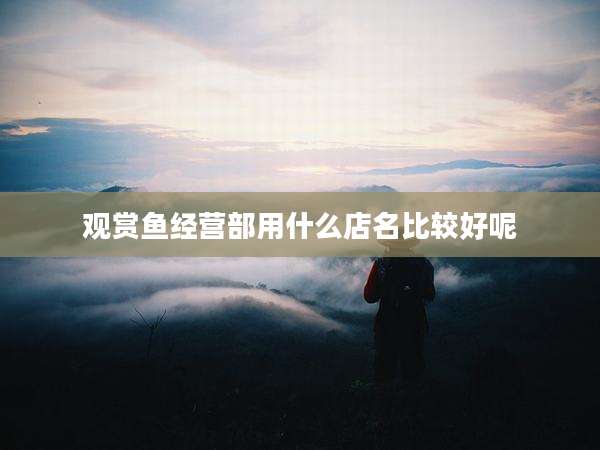 观赏鱼经营部用什么店名比较好呢