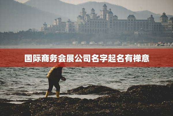 国际商务会展公司名字起名有禅意