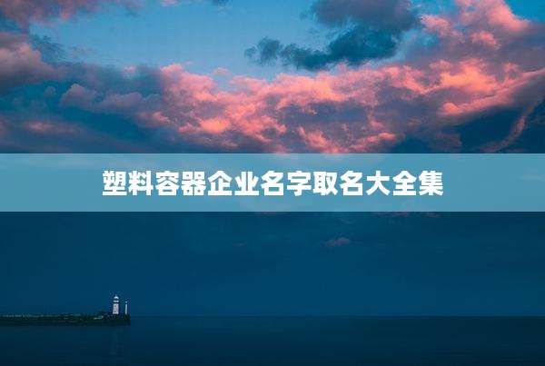 塑料容器企业名字取名大全集