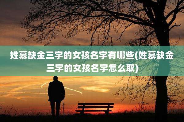 姓慕缺金三字的女孩名字有哪些(姓慕缺金三字的女孩名字怎么取)