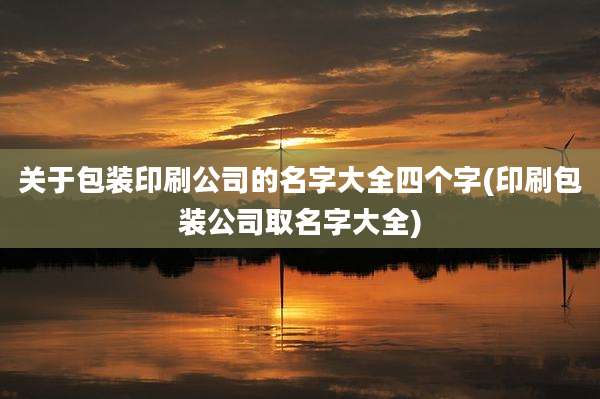 关于包装印刷公司的名字大全四个字(印刷包装公司取名字大全)
