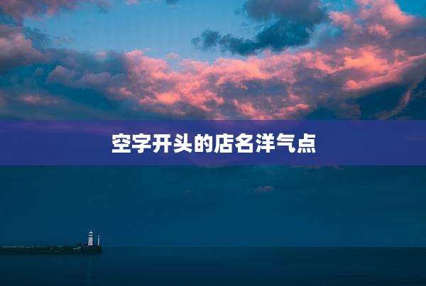 空字开头的店名洋气点