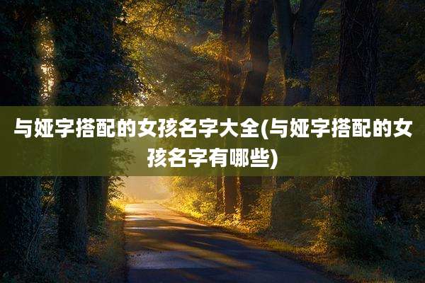 与娅字搭配的女孩名字大全(与娅字搭配的女孩名字有哪些)