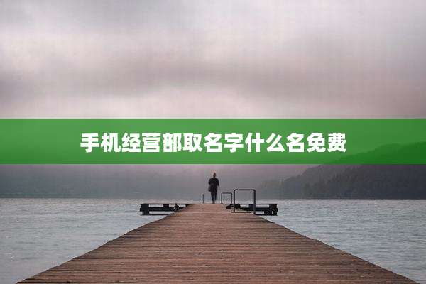 手机经营部取名字什么名免费