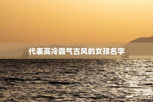 代表高冷霸气古风的女孩名字