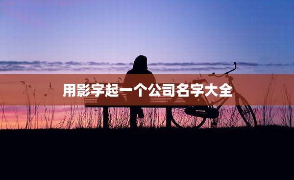 用影字起一个公司名字大全