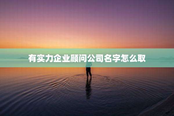 有实力企业顾问公司名字怎么取