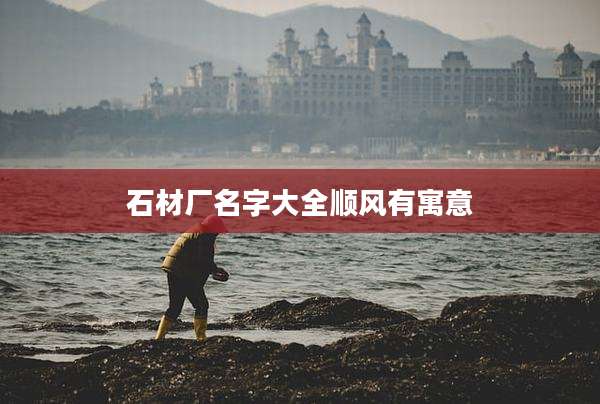 石材厂名字大全顺风有寓意