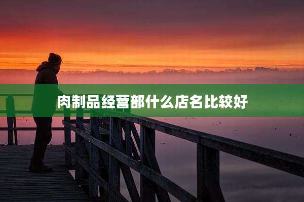 肉制品经营部什么店名比较好