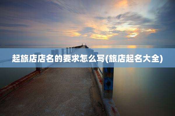 起旅店店名的要求怎么写(旅店起名大全)