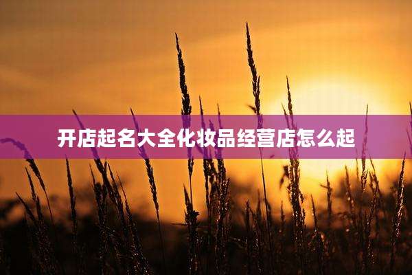 开店起名大全化妆品经营店怎么起