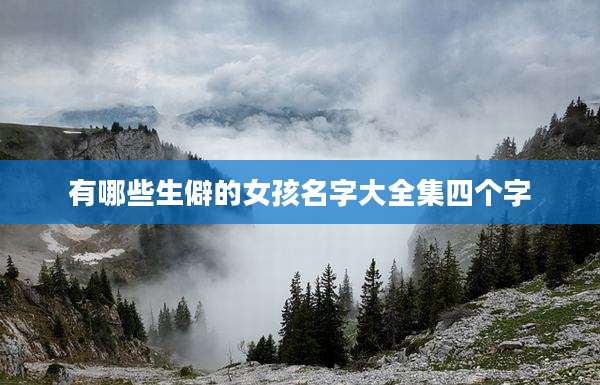 有哪些生僻的女孩名字大全集四个字
