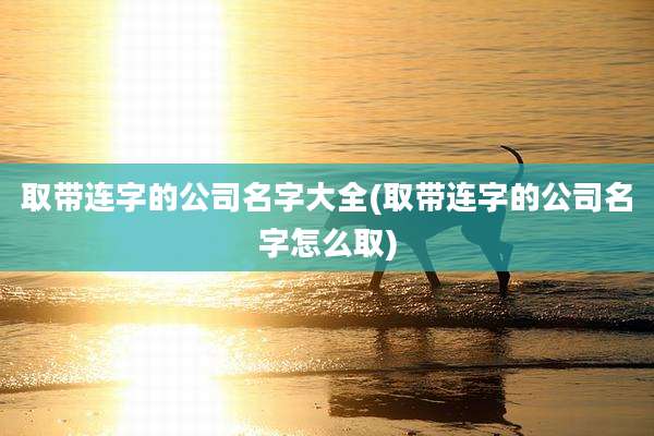 取带连字的公司名字大全(取带连字的公司名字怎么取)